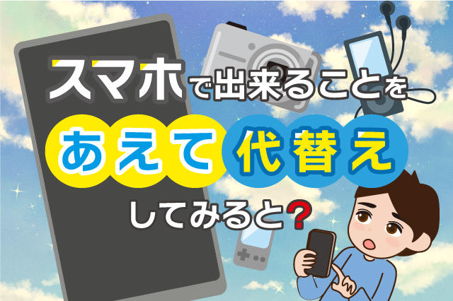 スマホでできることをあえて代替えしてみると？